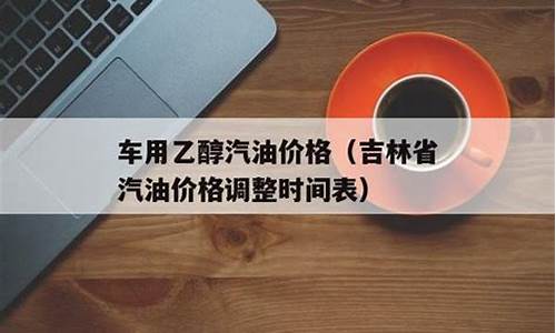 吉林汽油价格表最新价格_吉林汽油价格调整最新消息新闻